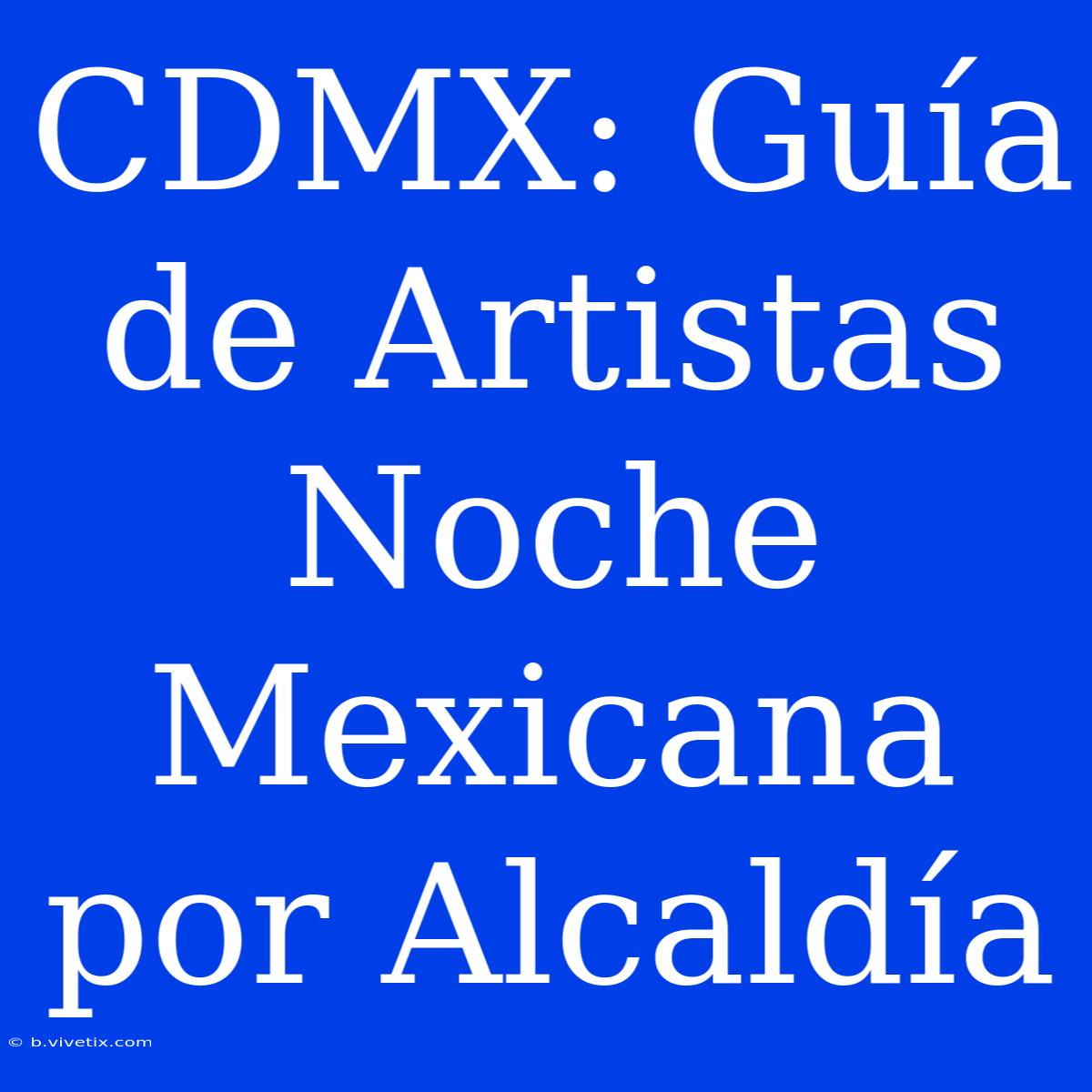 CDMX: Guía De Artistas Noche Mexicana Por Alcaldía