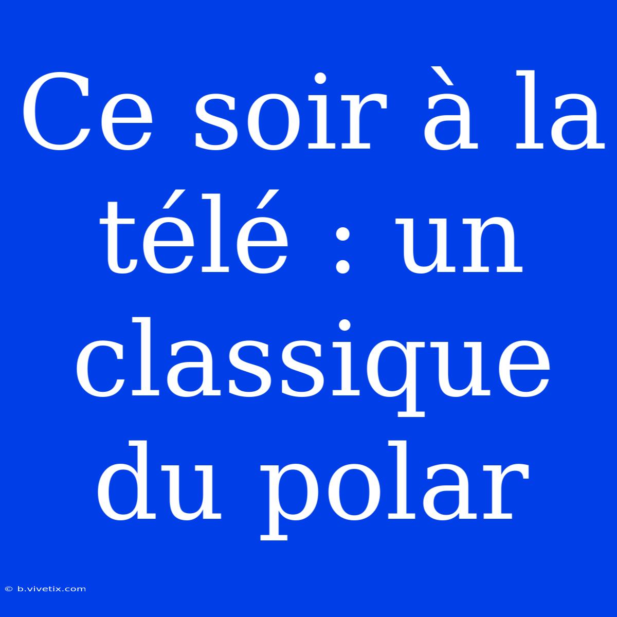 Ce Soir À La Télé : Un Classique Du Polar