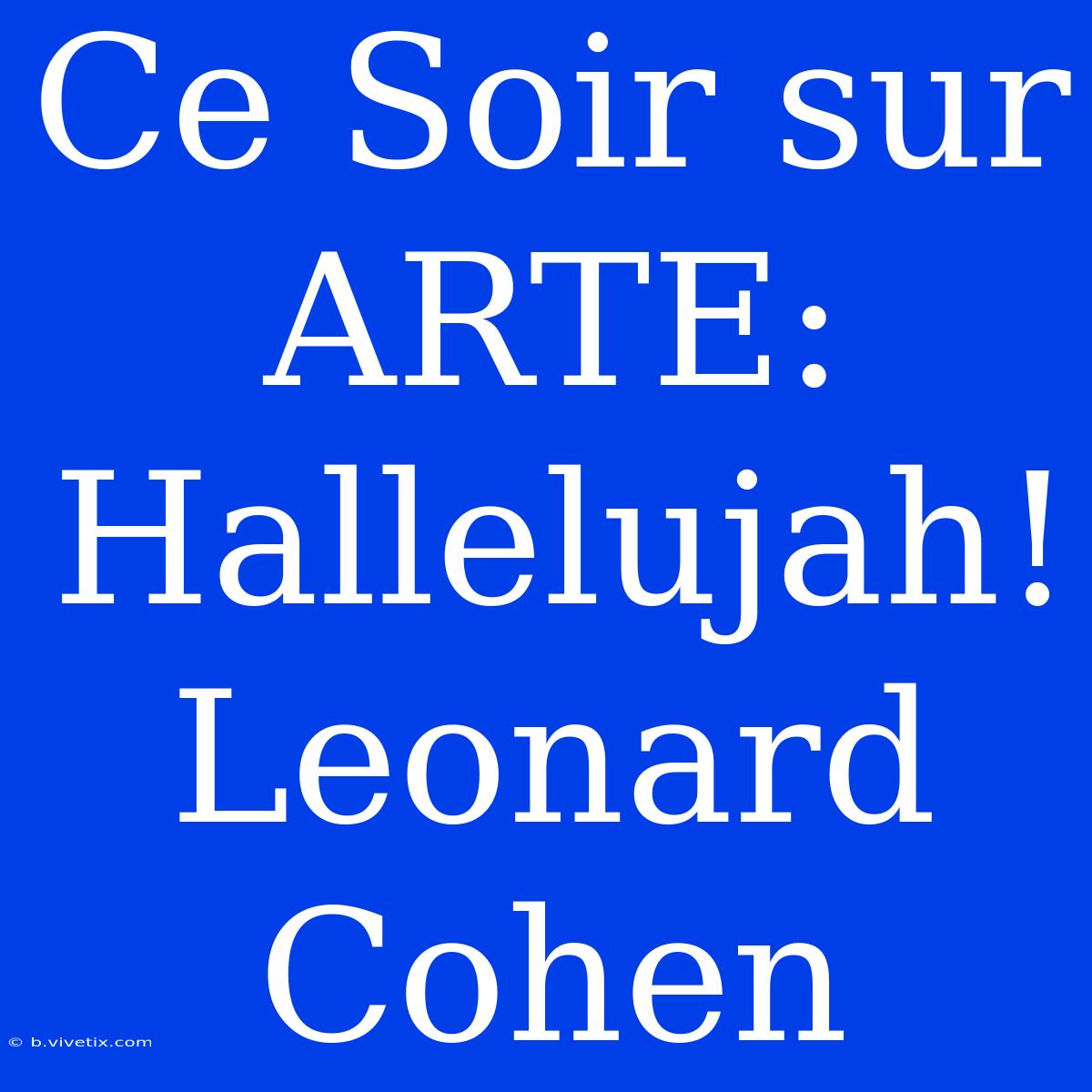 Ce Soir Sur ARTE: Hallelujah! Leonard Cohen