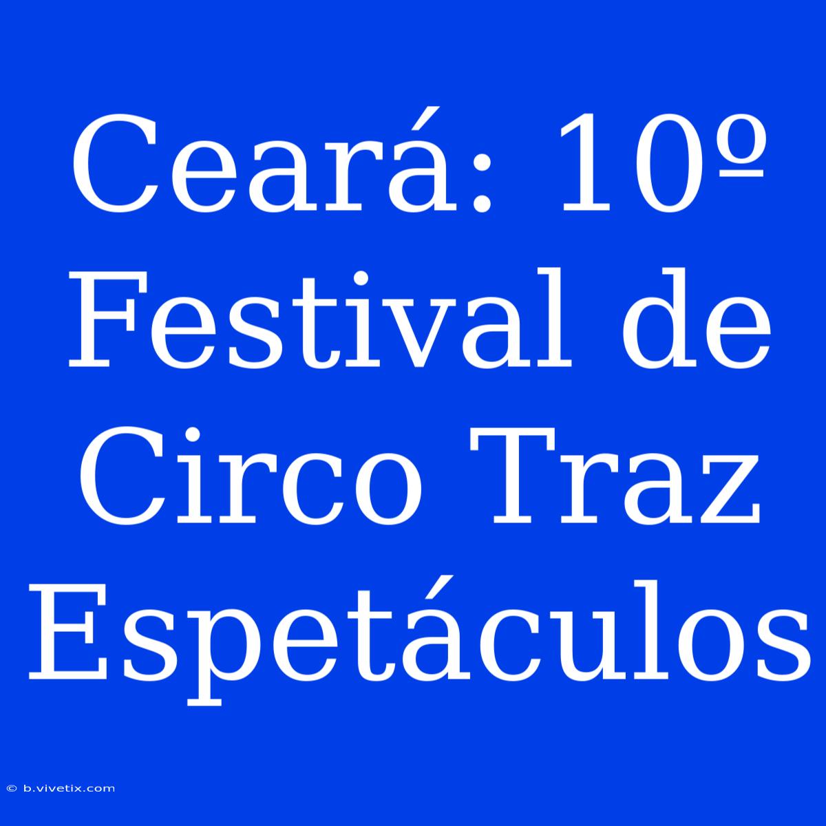 Ceará: 10º Festival De Circo Traz Espetáculos