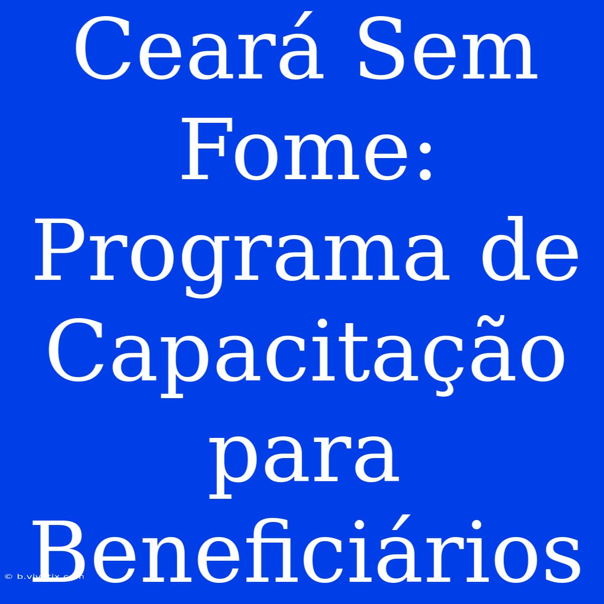 Ceará Sem Fome: Programa De Capacitação Para Beneficiários