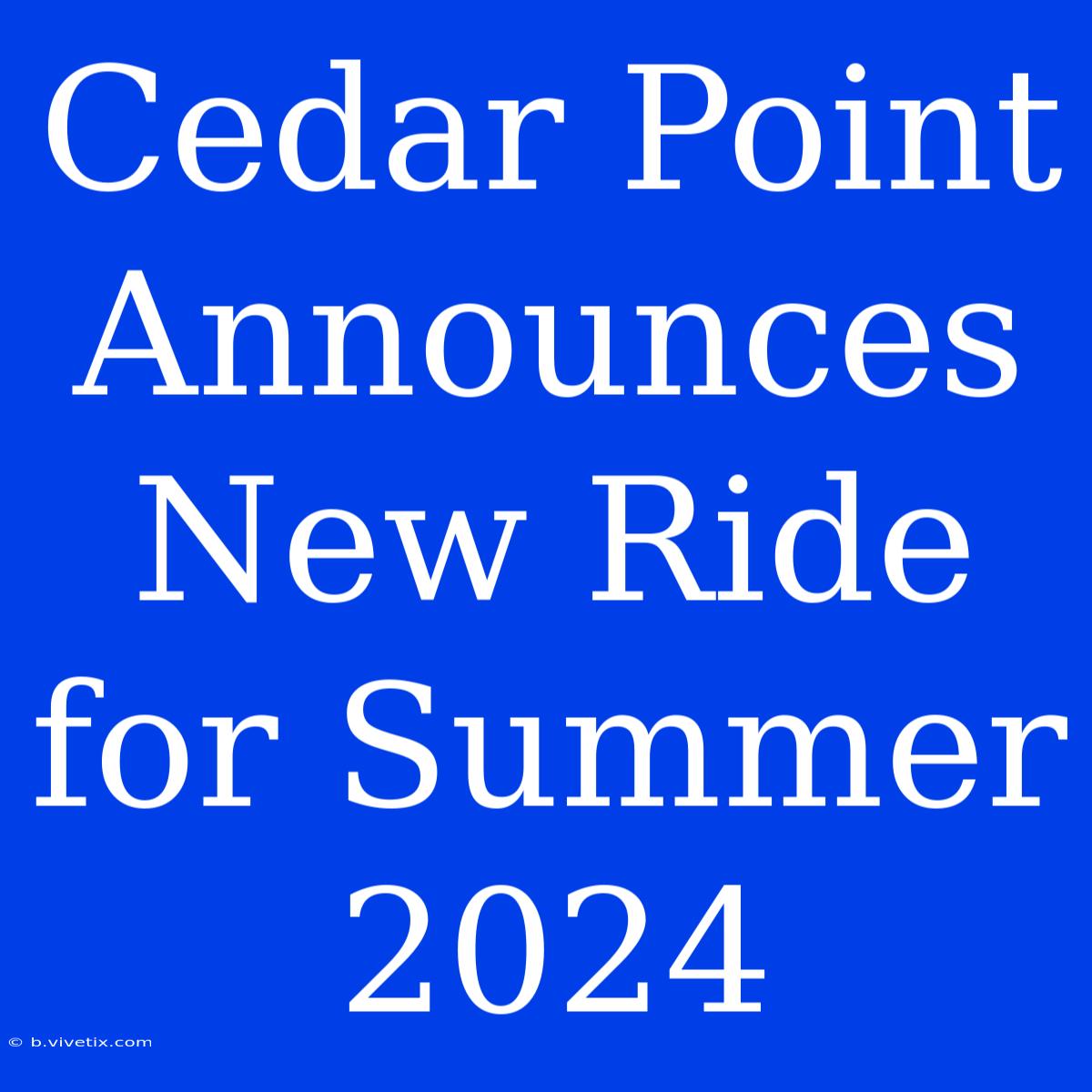 Cedar Point Announces New Ride For Summer 2024