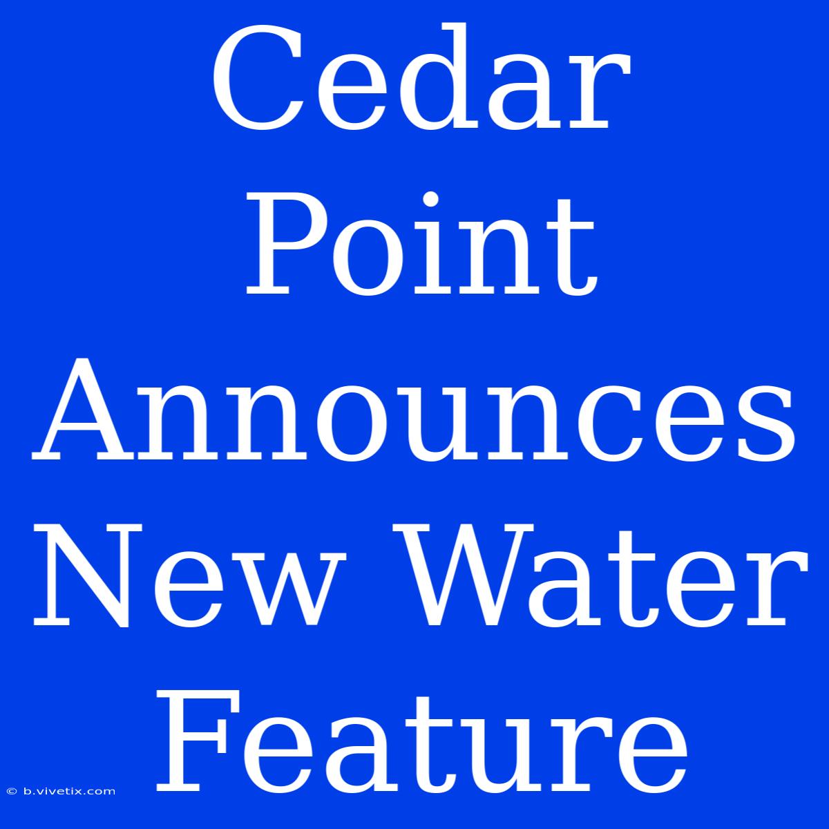 Cedar Point Announces New Water Feature