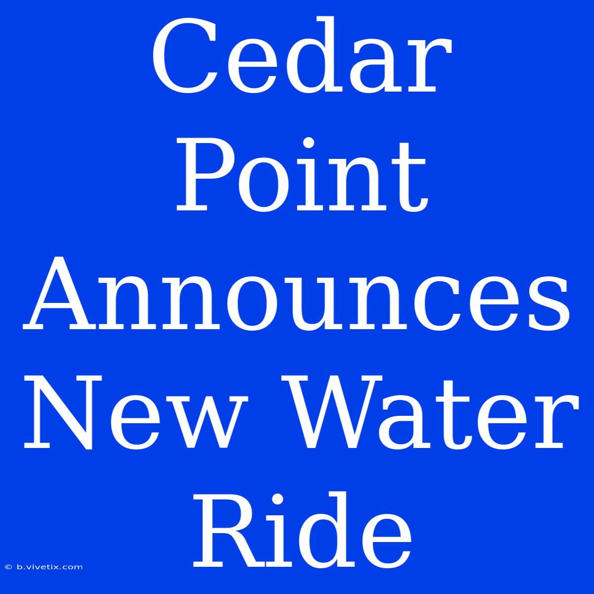 Cedar Point Announces New Water Ride