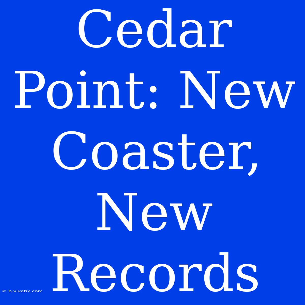 Cedar Point: New Coaster, New Records 