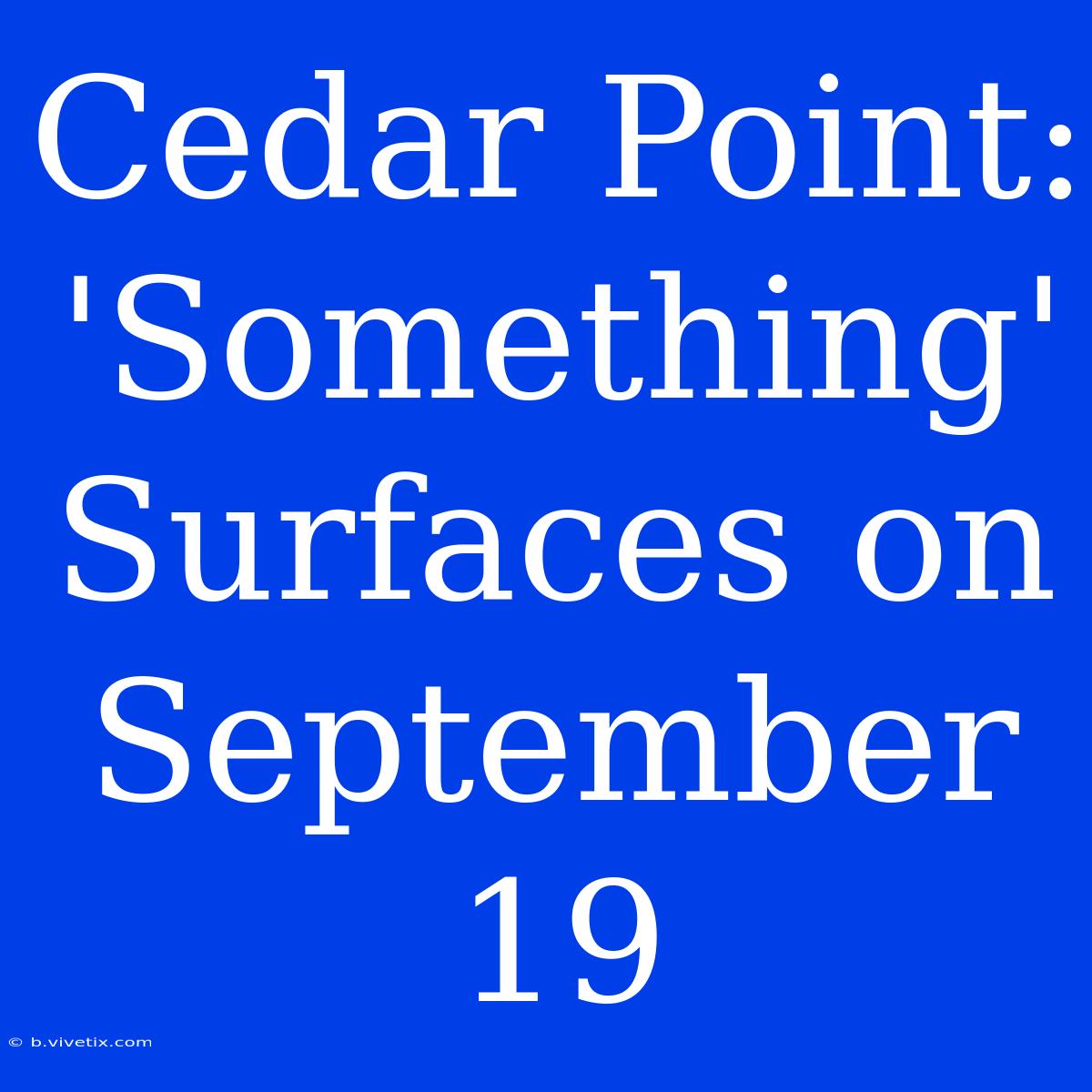 Cedar Point: 'Something' Surfaces On September 19