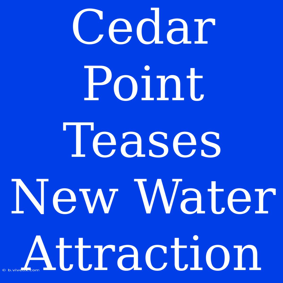 Cedar Point Teases New Water Attraction