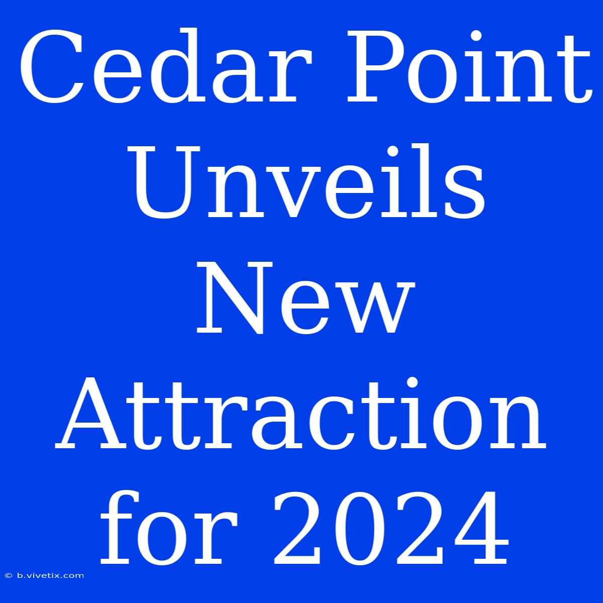 Cedar Point Unveils New Attraction For 2024