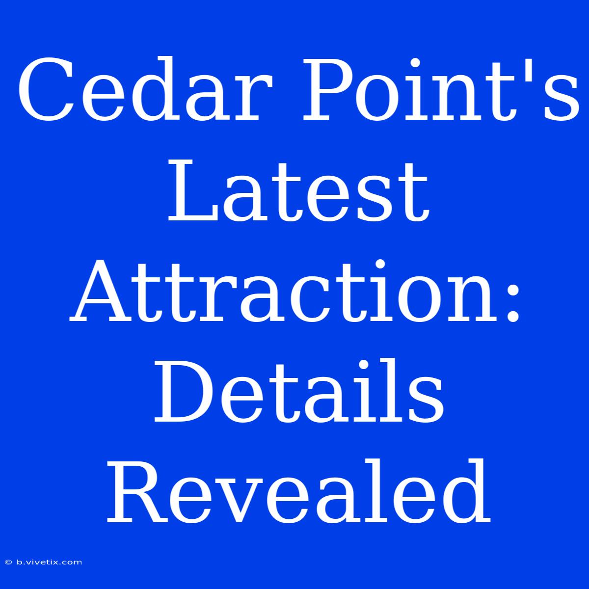 Cedar Point's Latest Attraction: Details Revealed