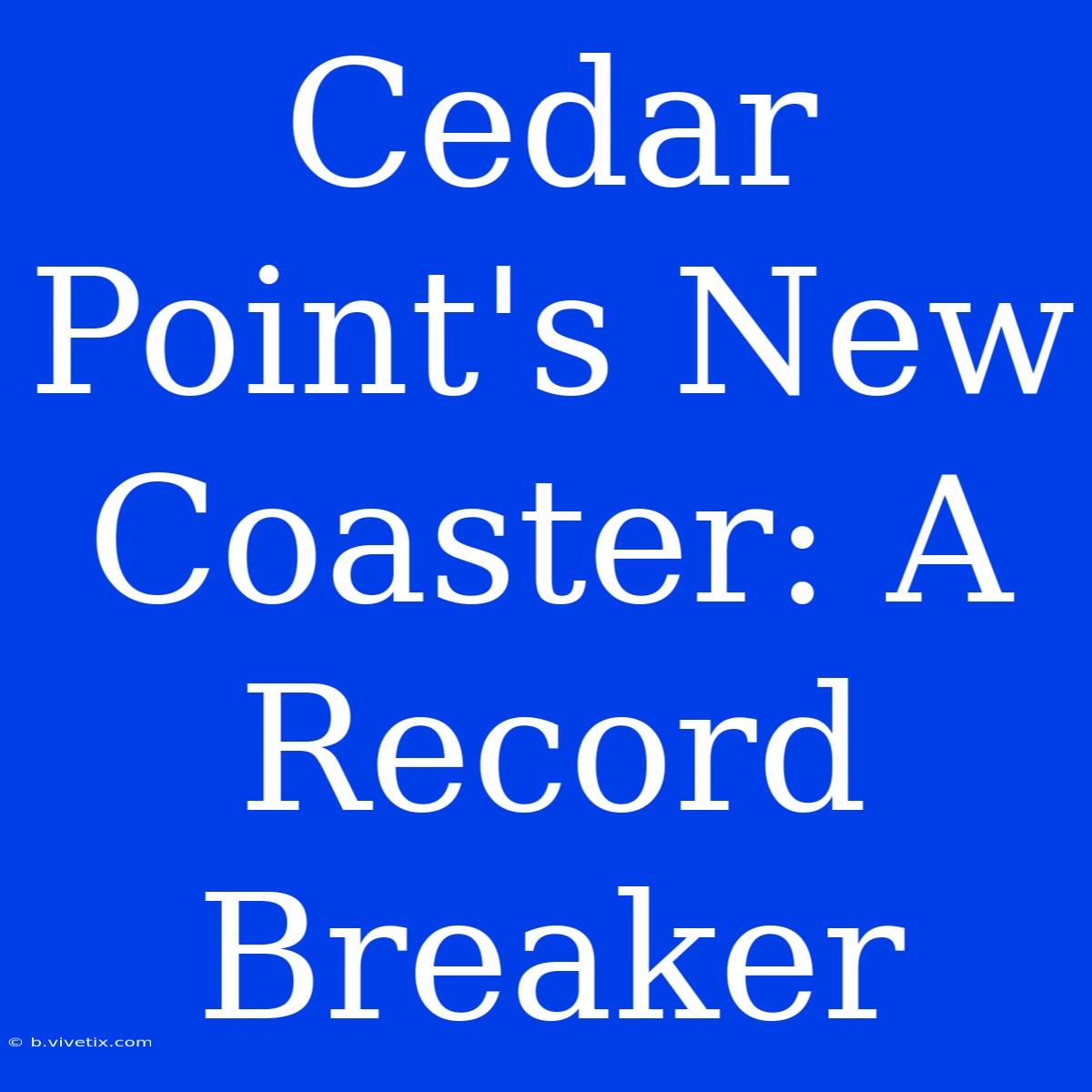 Cedar Point's New Coaster: A Record Breaker 