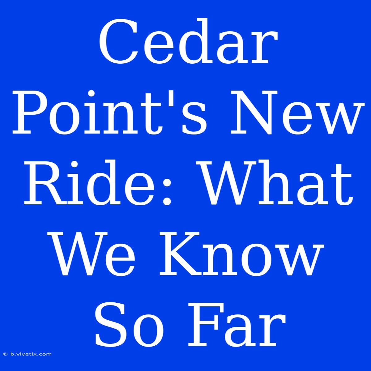 Cedar Point's New Ride: What We Know So Far