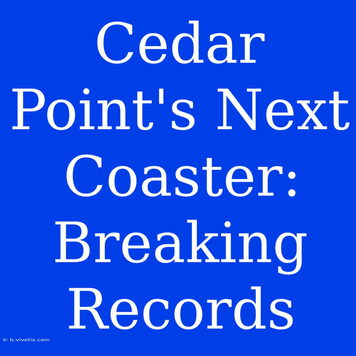 Cedar Point's Next Coaster: Breaking Records