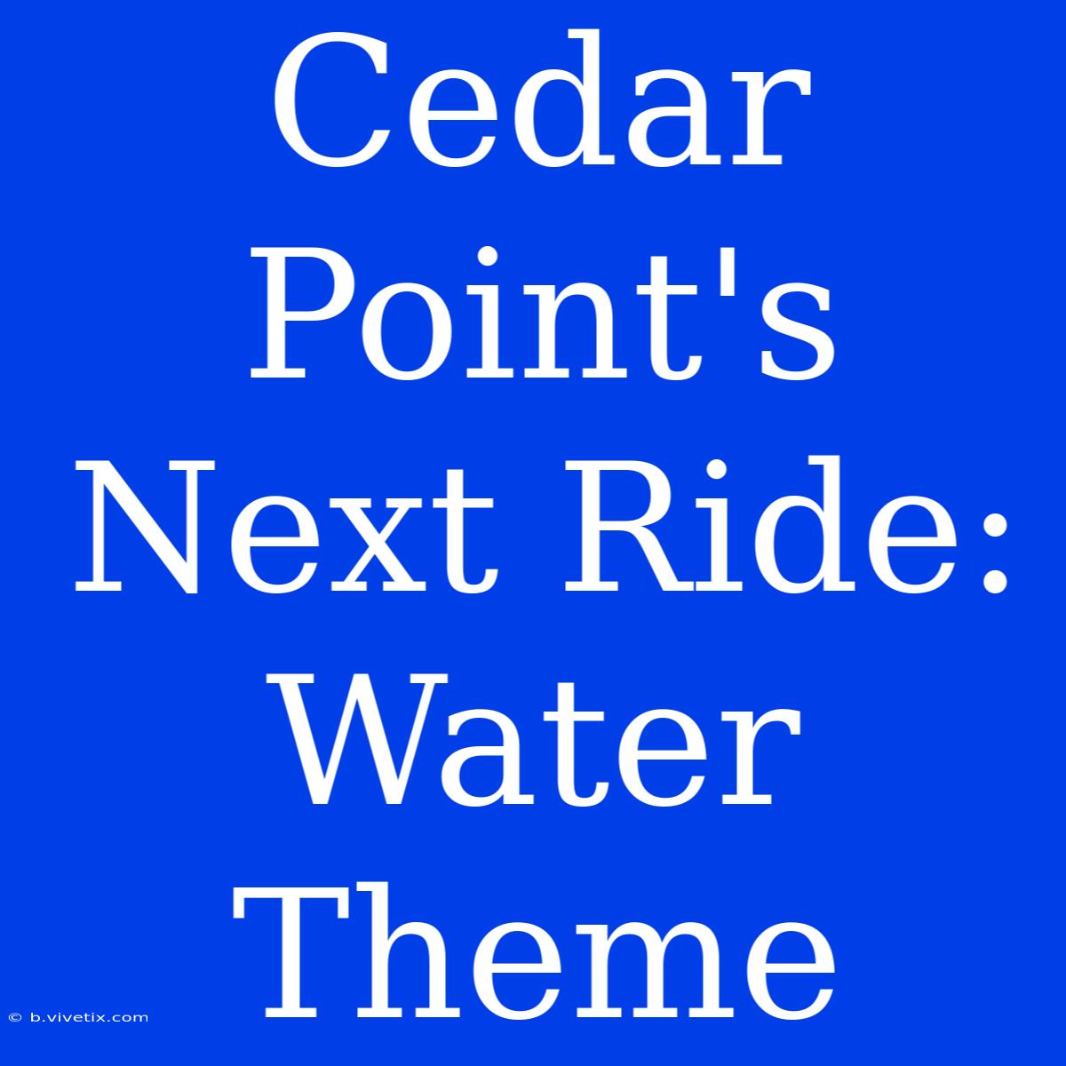 Cedar Point's Next Ride: Water Theme