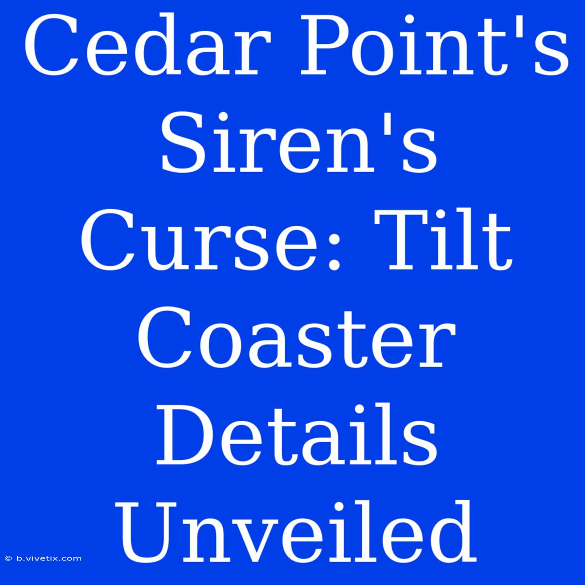 Cedar Point's Siren's Curse: Tilt Coaster Details Unveiled