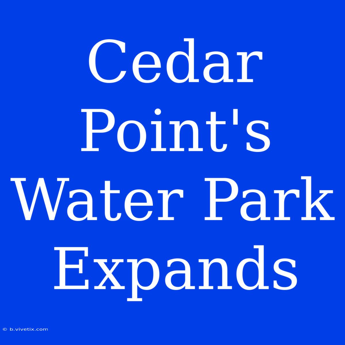 Cedar Point's Water Park Expands