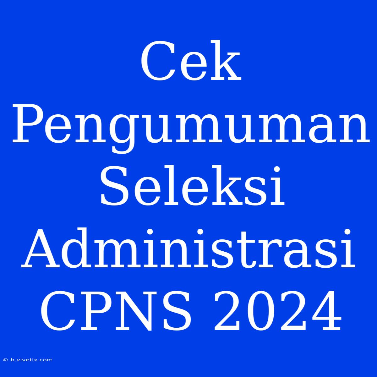 Cek Pengumuman Seleksi Administrasi CPNS 2024