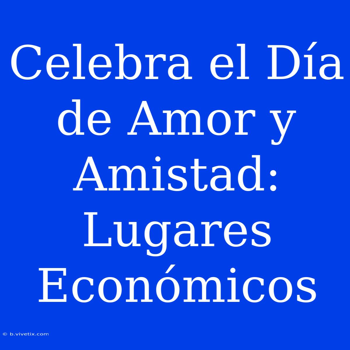 Celebra El Día De Amor Y Amistad: Lugares Económicos