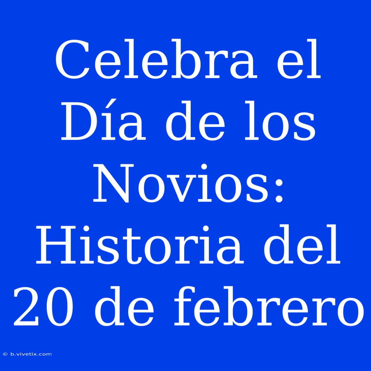 Celebra El Día De Los Novios: Historia Del 20 De Febrero