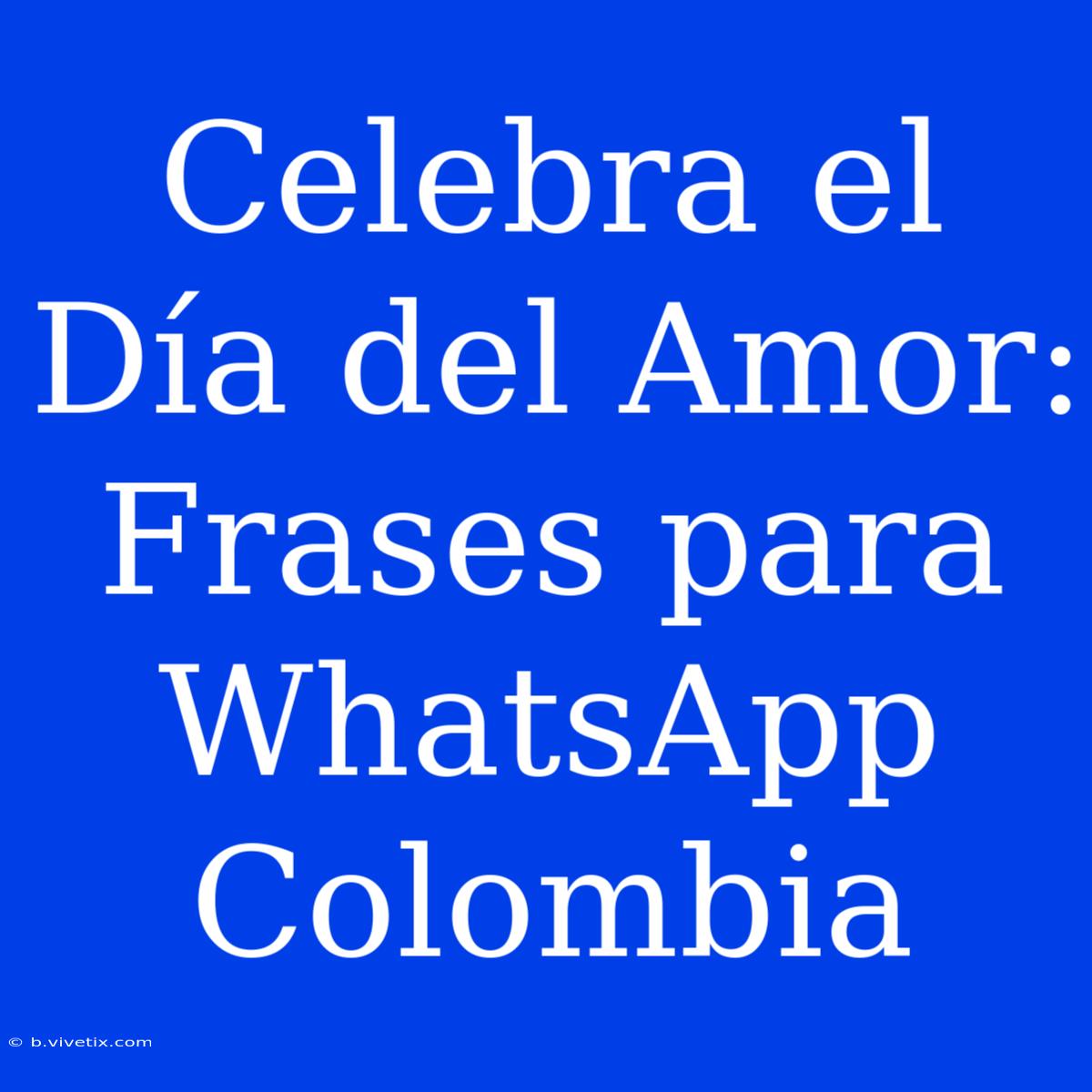 Celebra El Día Del Amor: Frases Para WhatsApp Colombia