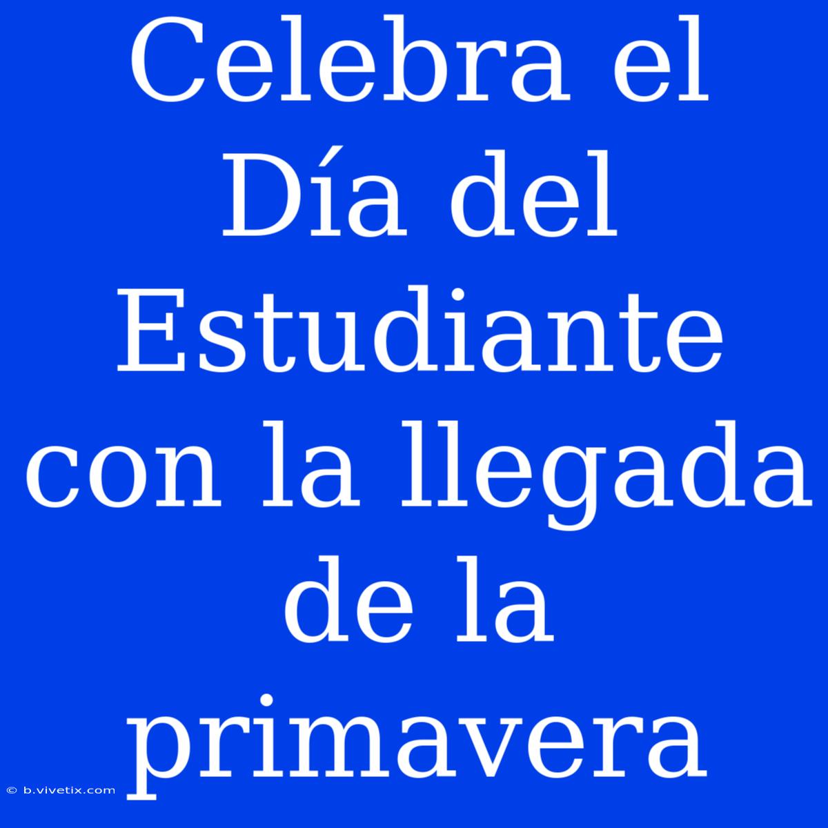 Celebra El Día Del Estudiante Con La Llegada De La Primavera