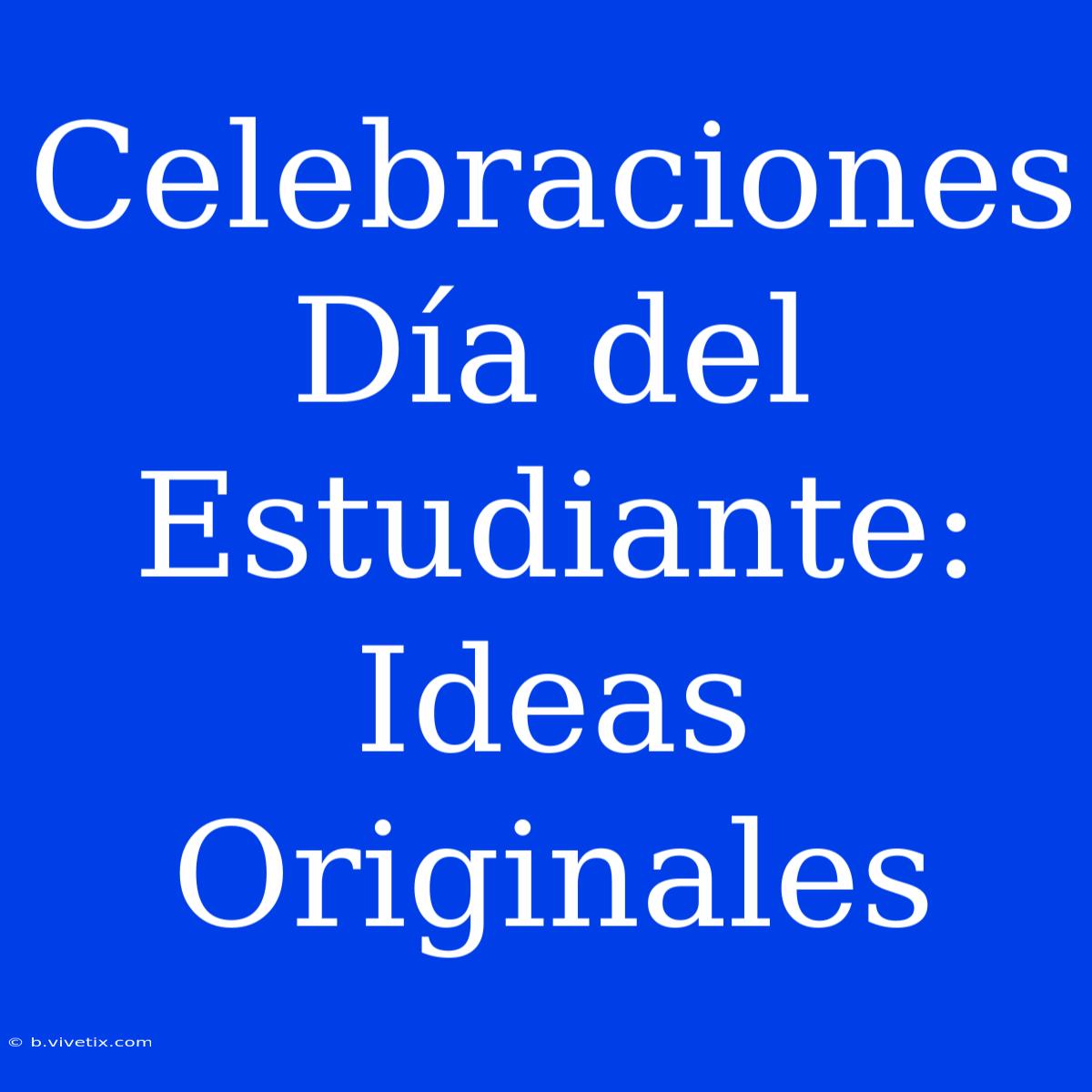 Celebraciones Día Del Estudiante: Ideas Originales