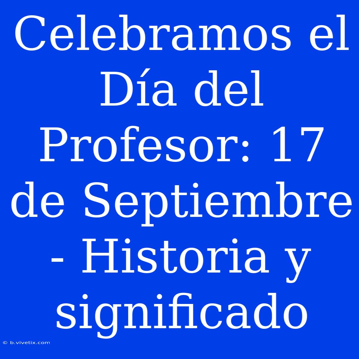 Celebramos El Día Del Profesor: 17 De Septiembre - Historia Y Significado