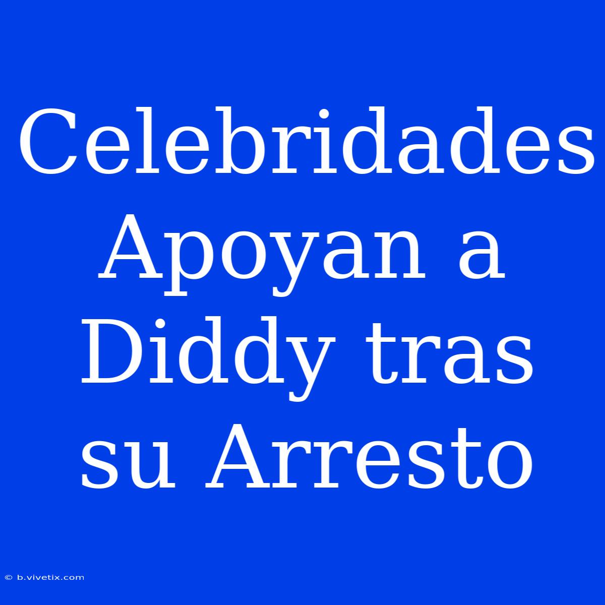 Celebridades Apoyan A Diddy Tras Su Arresto