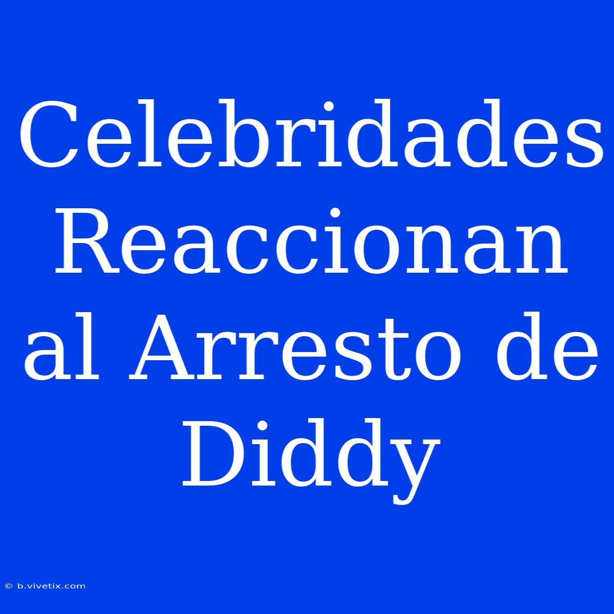 Celebridades Reaccionan Al Arresto De Diddy