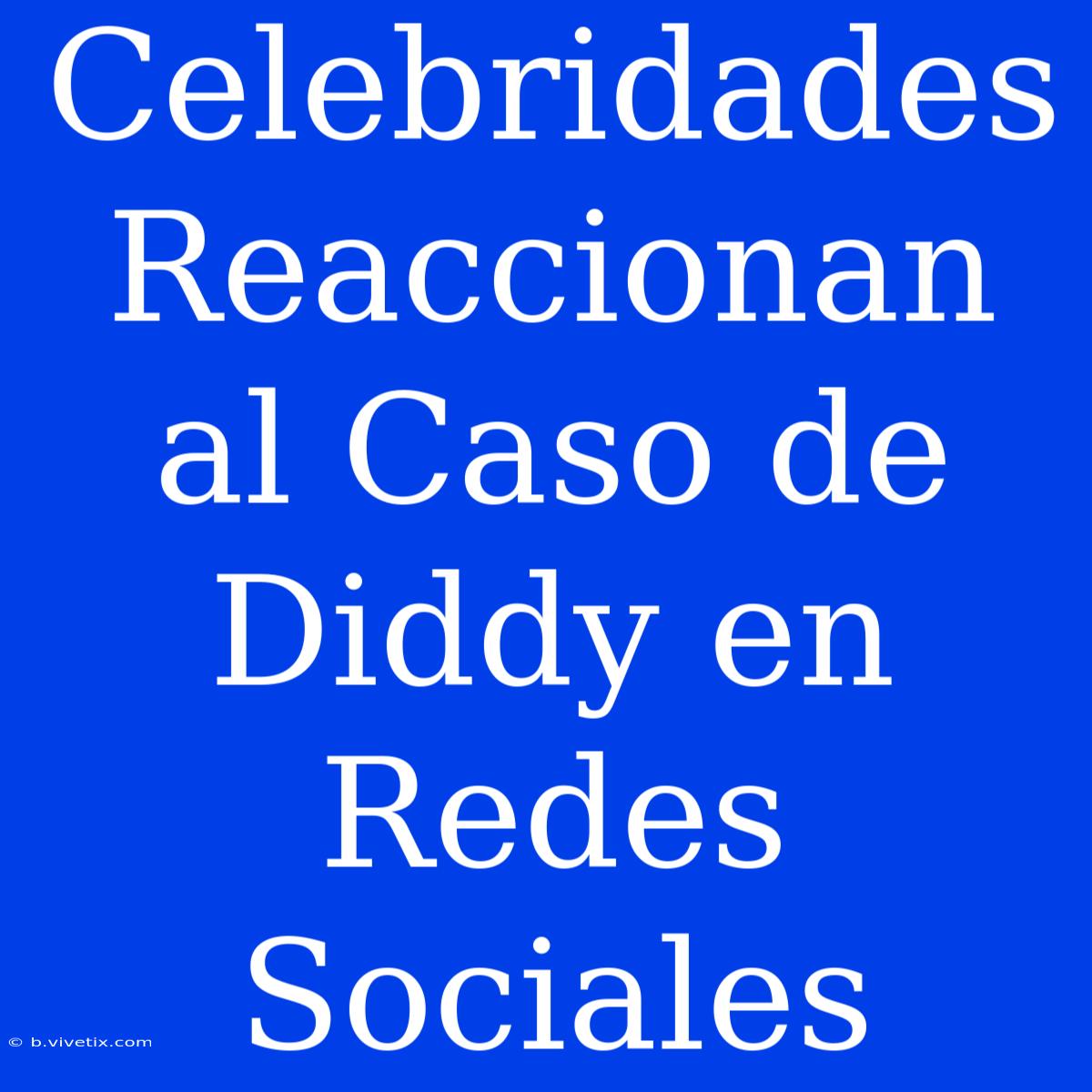 Celebridades Reaccionan Al Caso De Diddy En Redes Sociales 