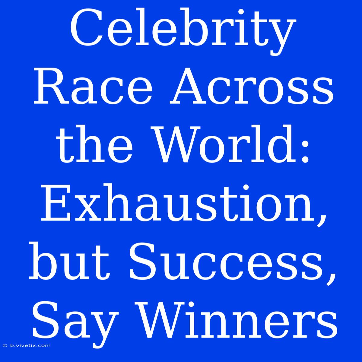 Celebrity Race Across The World:  Exhaustion, But Success, Say Winners