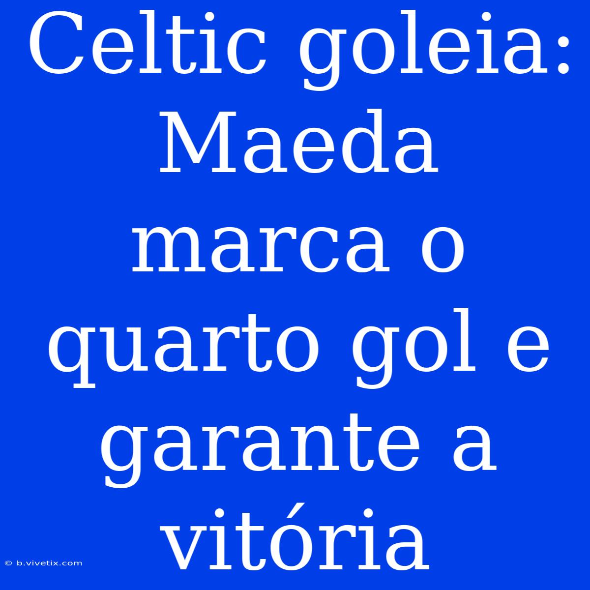 Celtic Goleia: Maeda Marca O Quarto Gol E Garante A Vitória