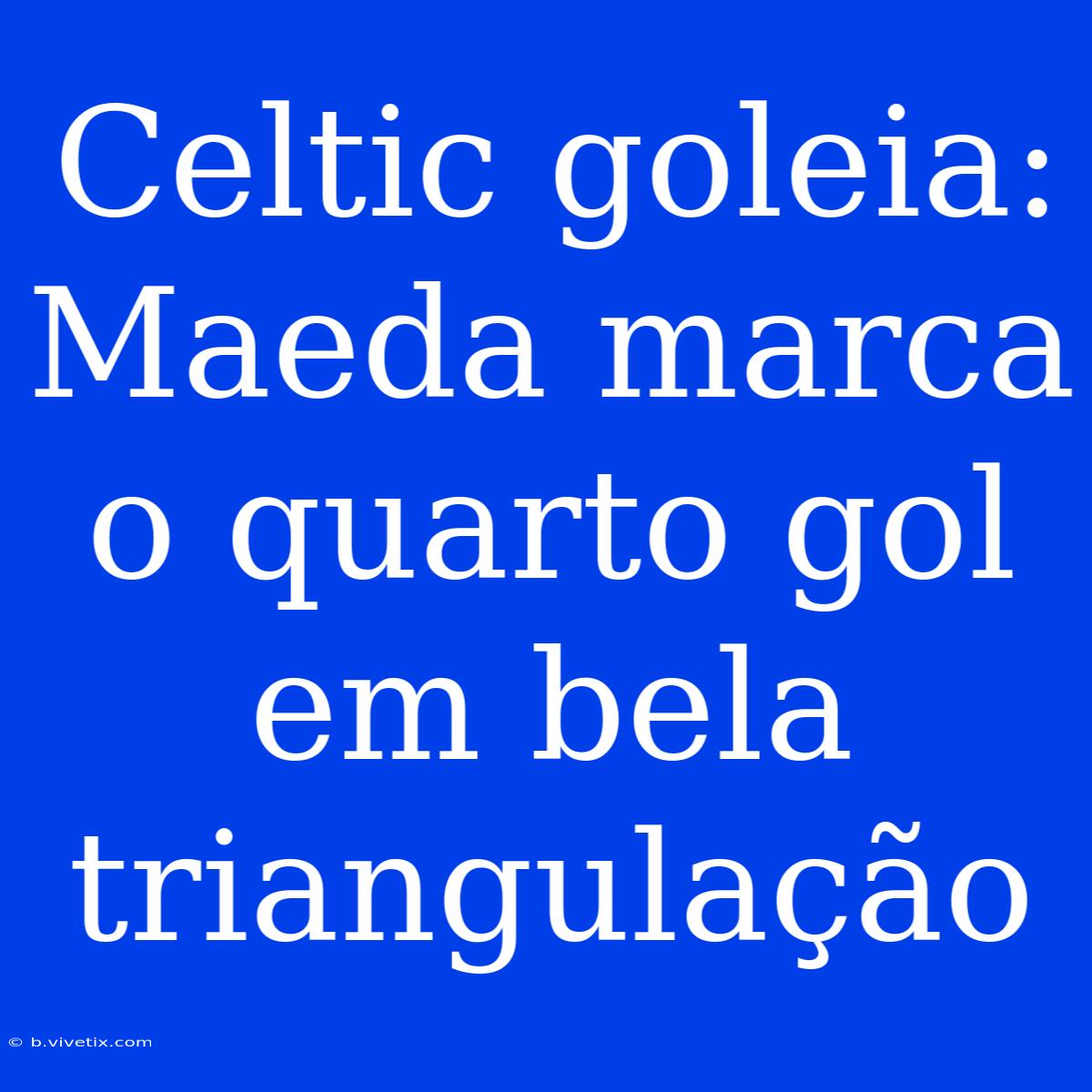 Celtic Goleia: Maeda Marca O Quarto Gol Em Bela Triangulação