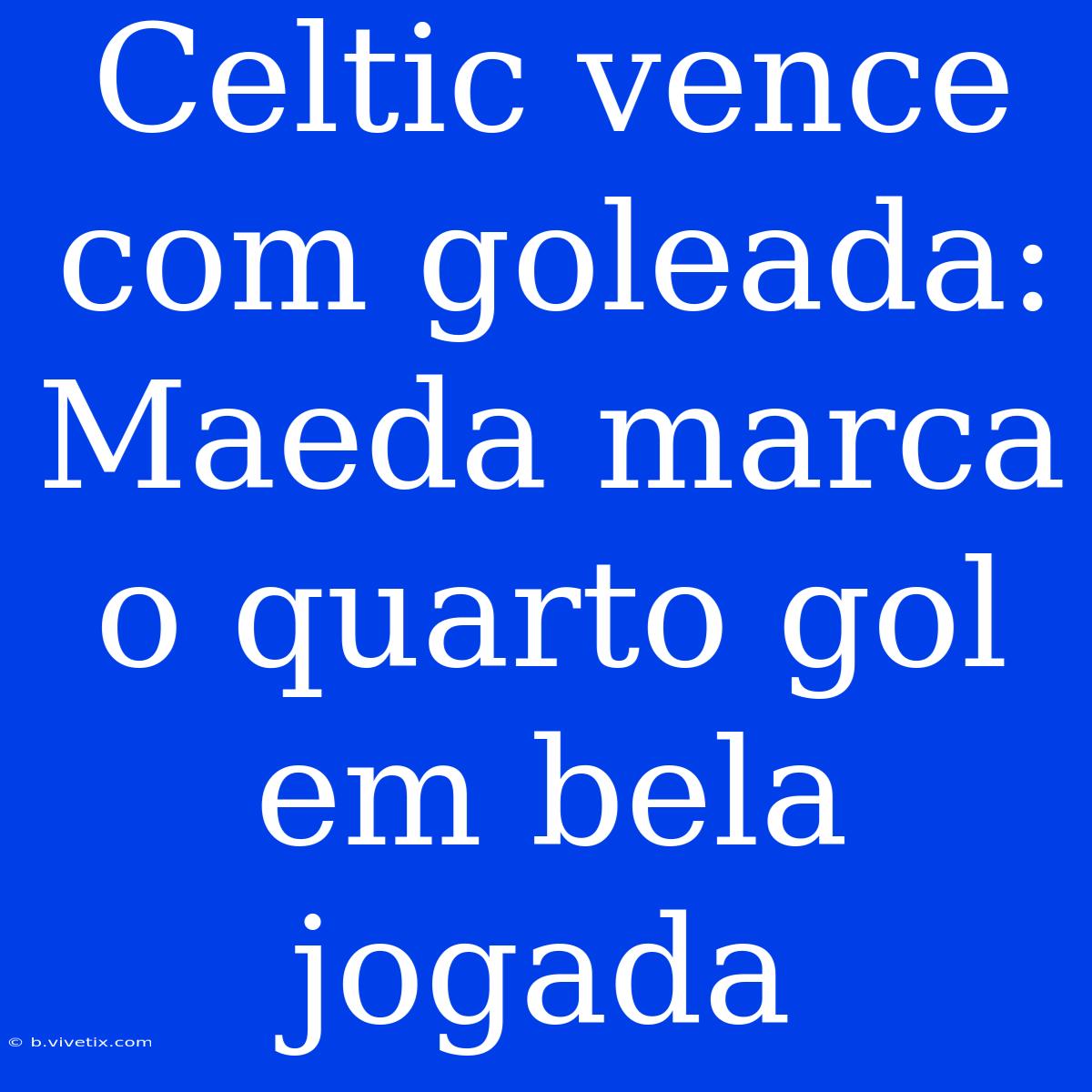 Celtic Vence Com Goleada: Maeda Marca O Quarto Gol Em Bela Jogada