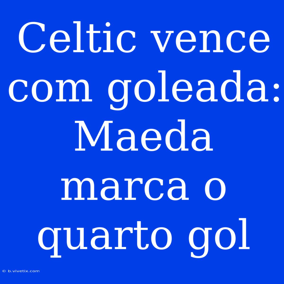 Celtic Vence Com Goleada: Maeda Marca O Quarto Gol