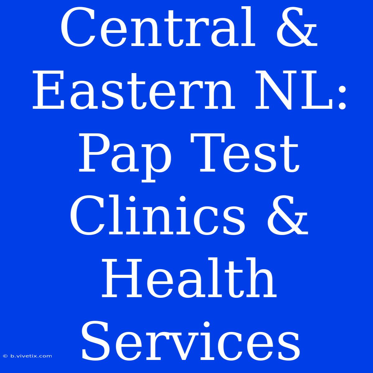 Central & Eastern NL: Pap Test Clinics & Health Services