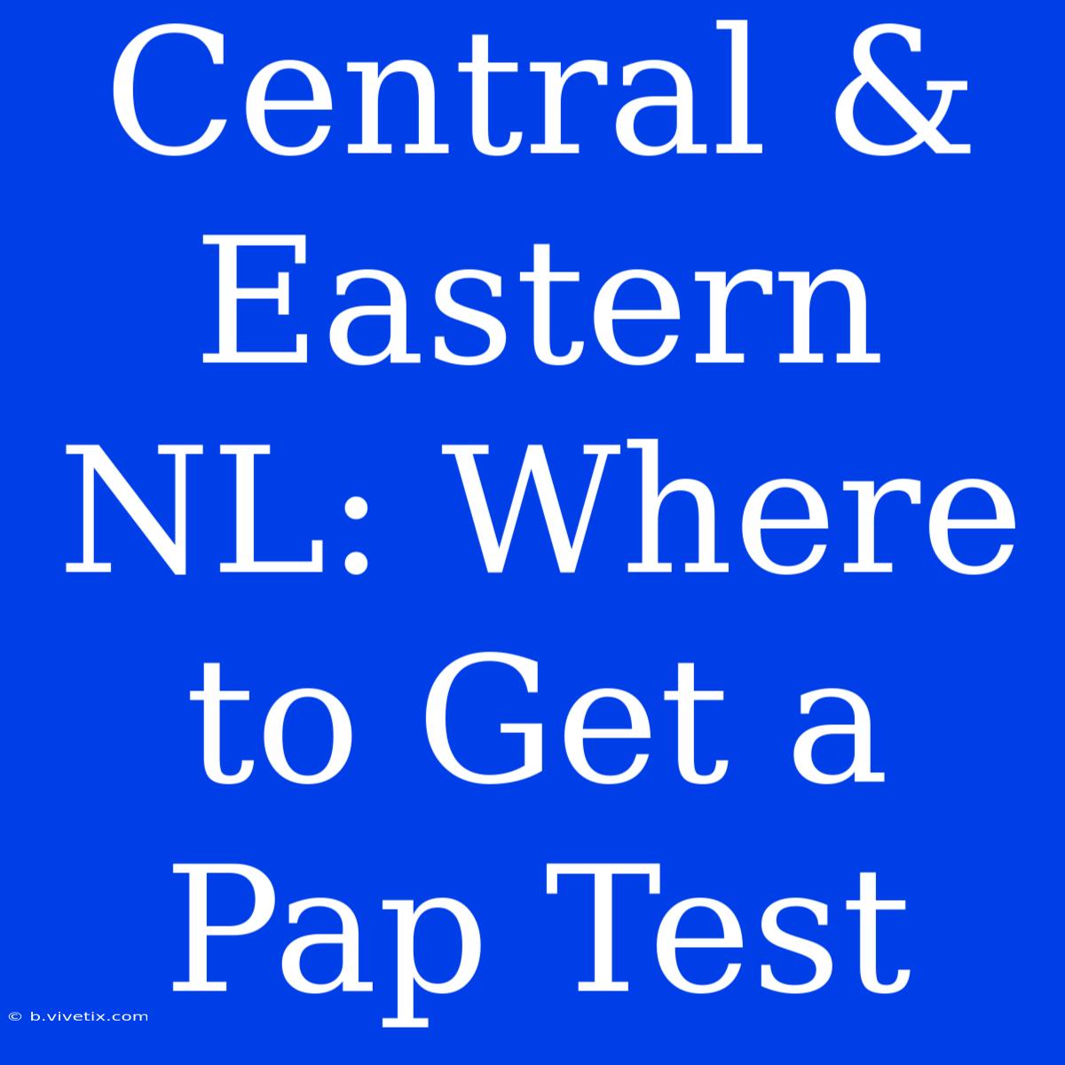 Central & Eastern NL: Where To Get A Pap Test