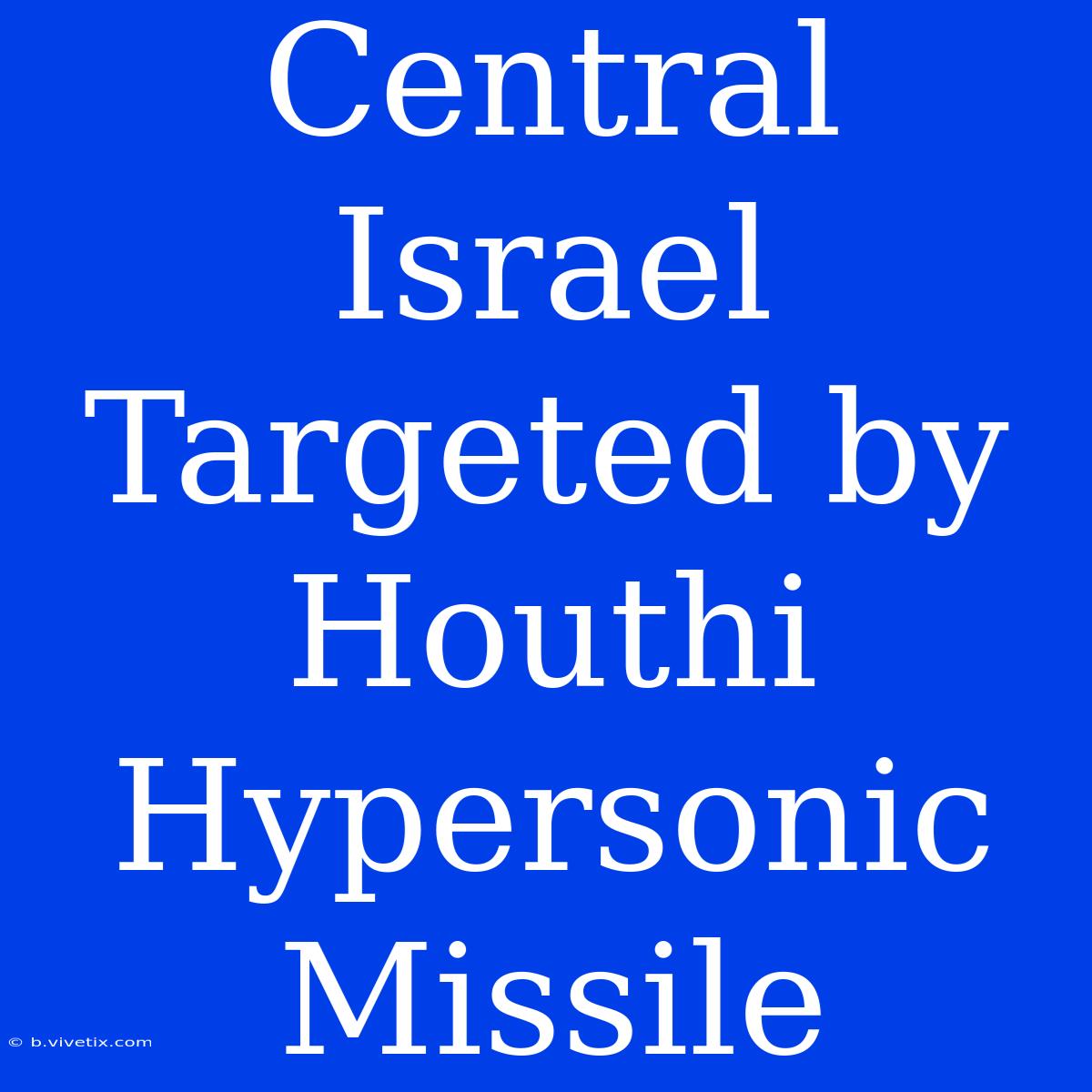 Central Israel Targeted By Houthi Hypersonic Missile