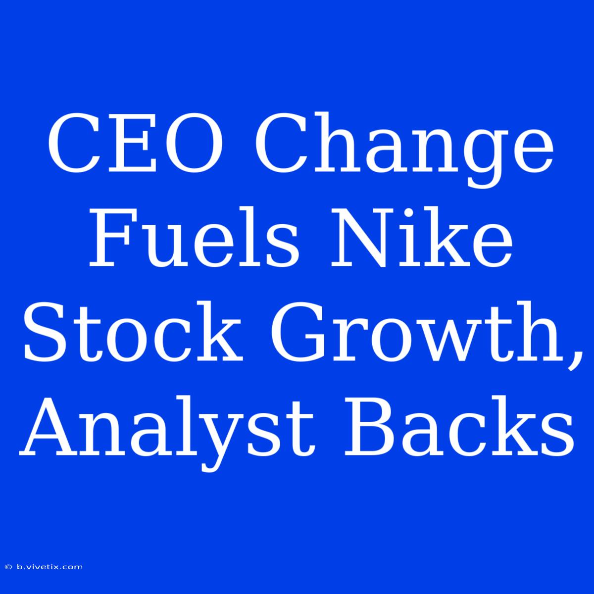 CEO Change Fuels Nike Stock Growth, Analyst Backs