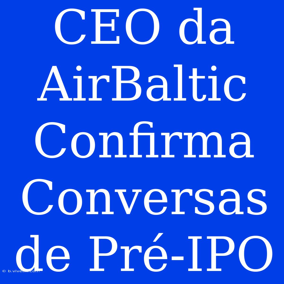 CEO Da AirBaltic Confirma Conversas De Pré-IPO