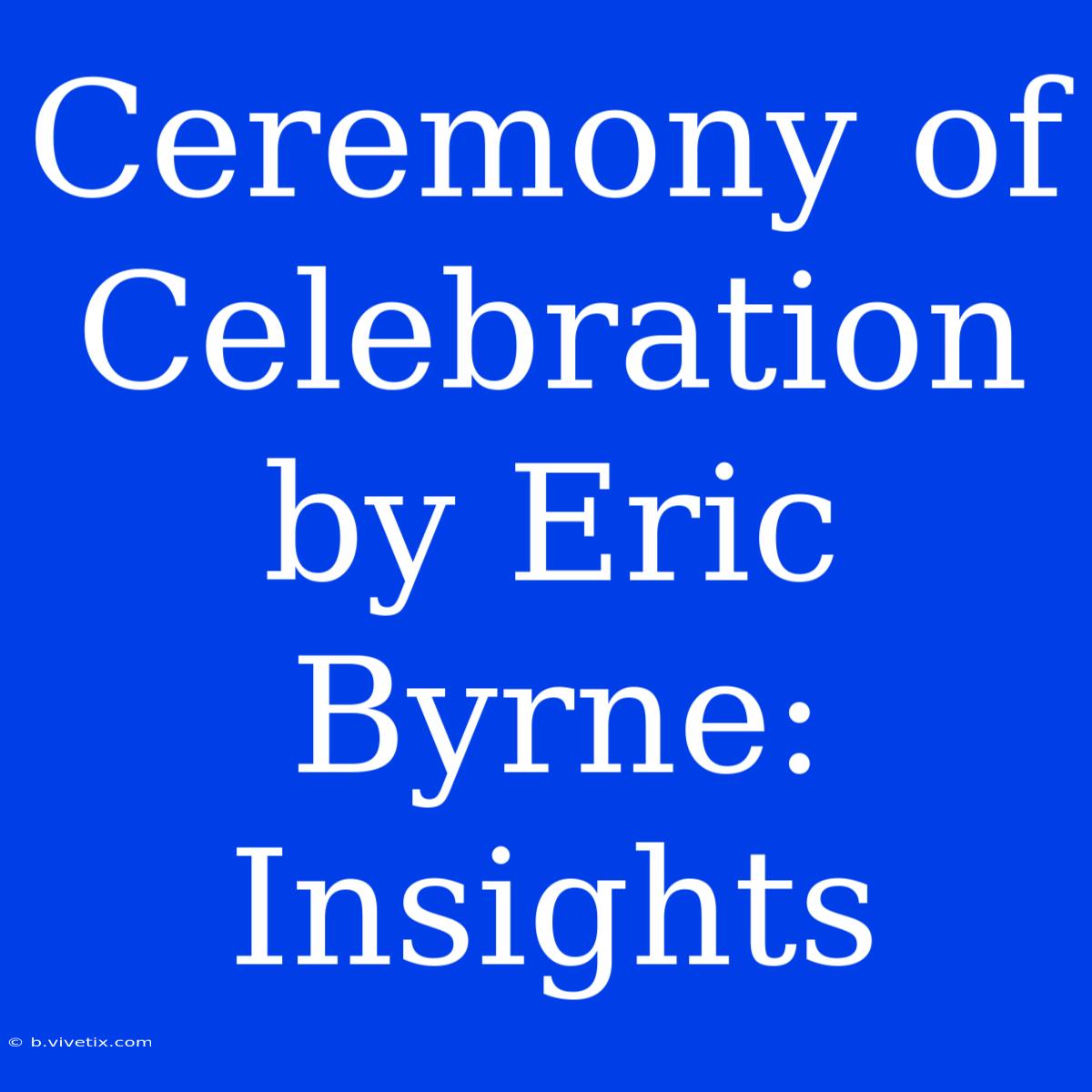 Ceremony Of Celebration By Eric Byrne: Insights