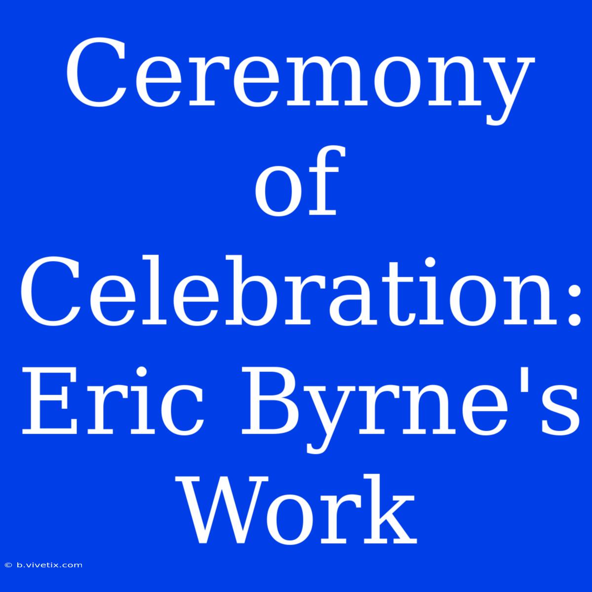 Ceremony Of Celebration: Eric Byrne's Work