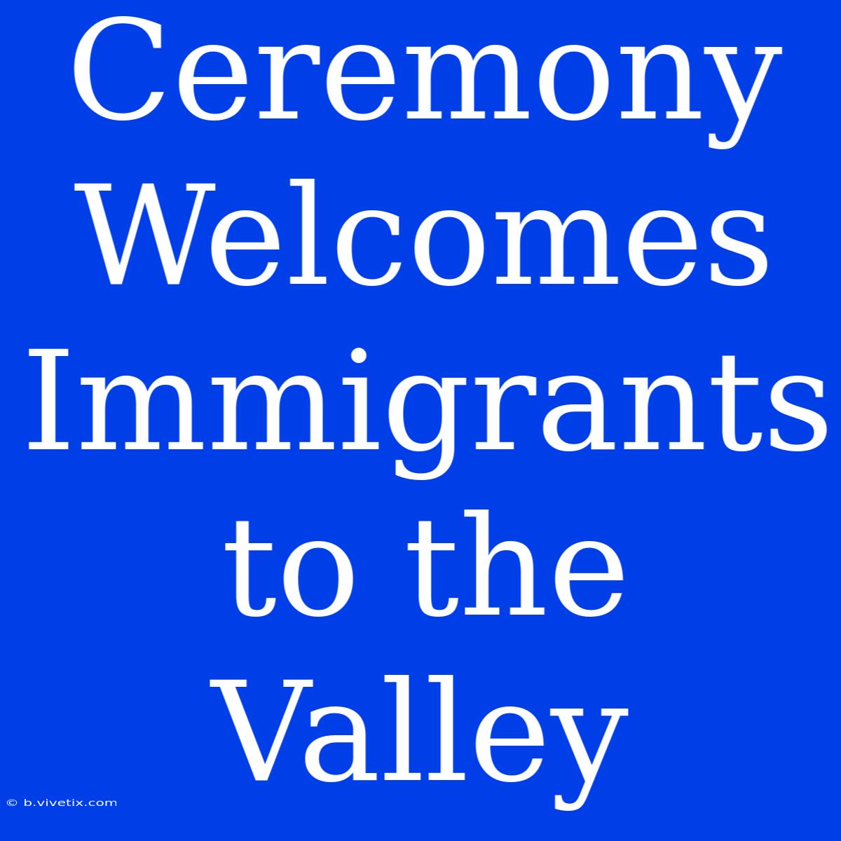 Ceremony Welcomes Immigrants To The Valley