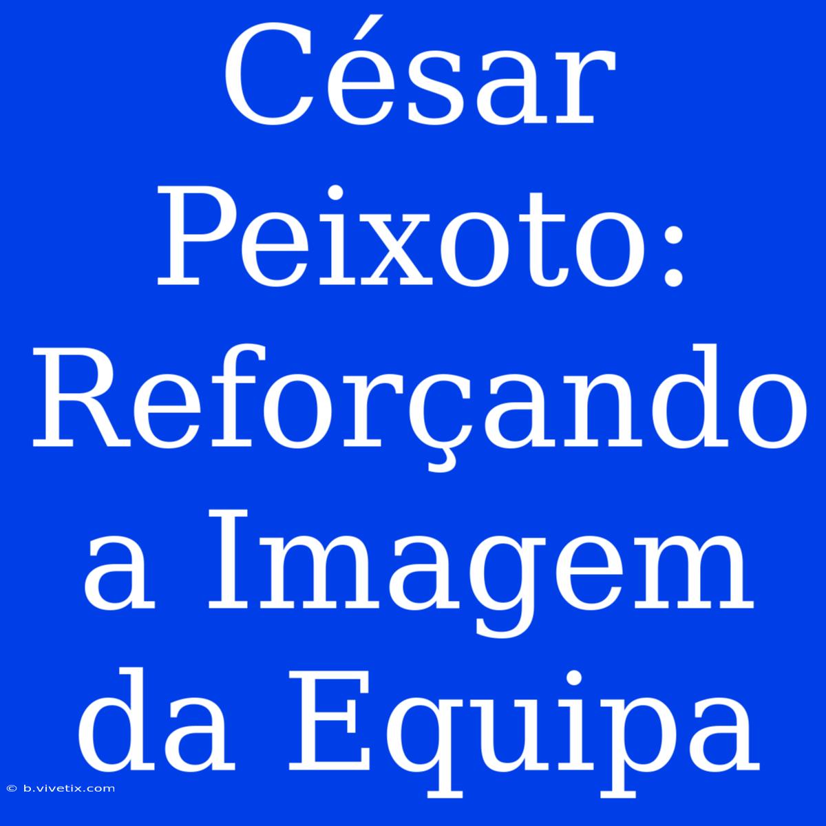 César Peixoto: Reforçando A Imagem Da Equipa