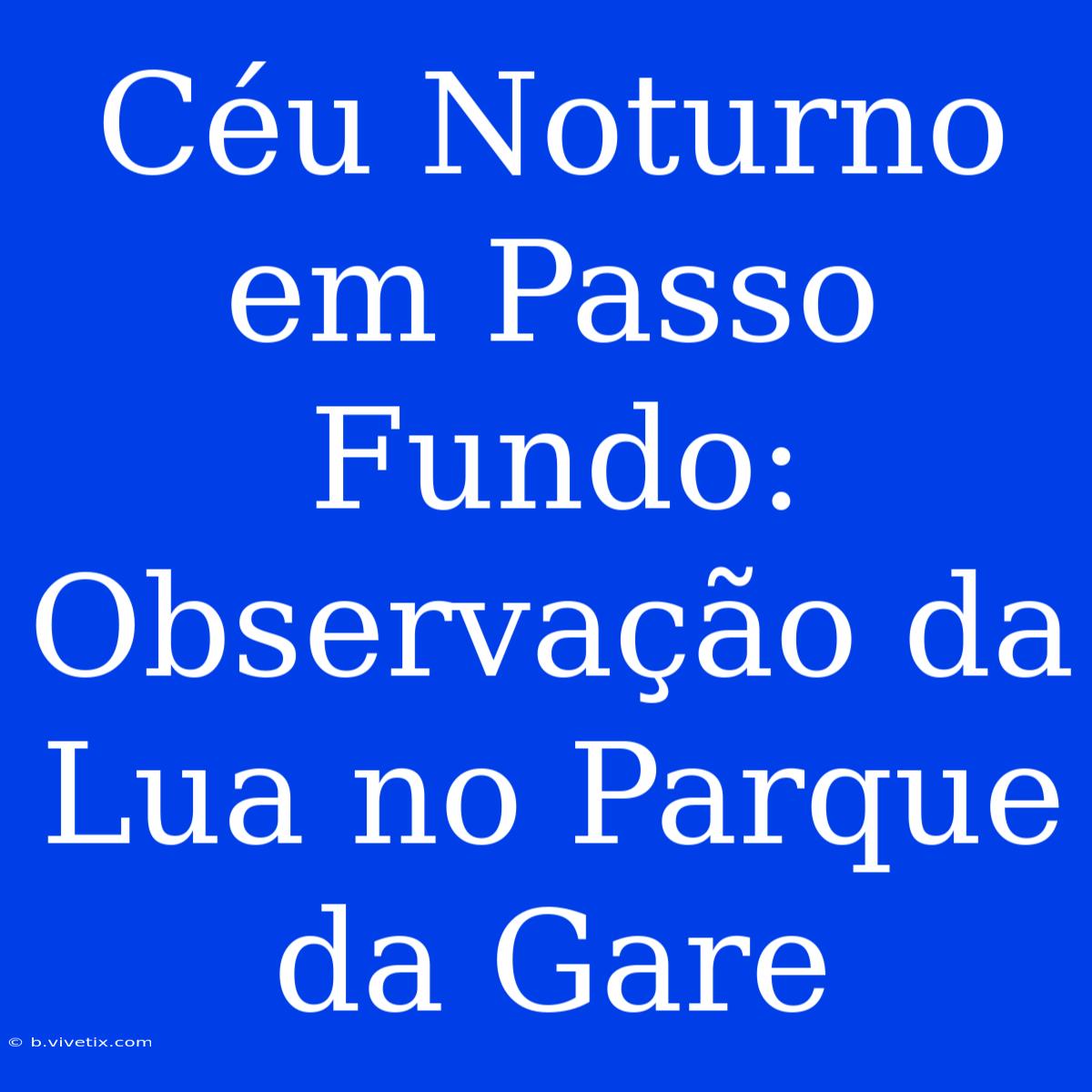 Céu Noturno Em Passo Fundo: Observação Da Lua No Parque Da Gare 