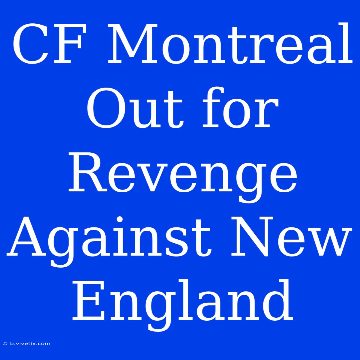 CF Montreal Out For Revenge Against New England 