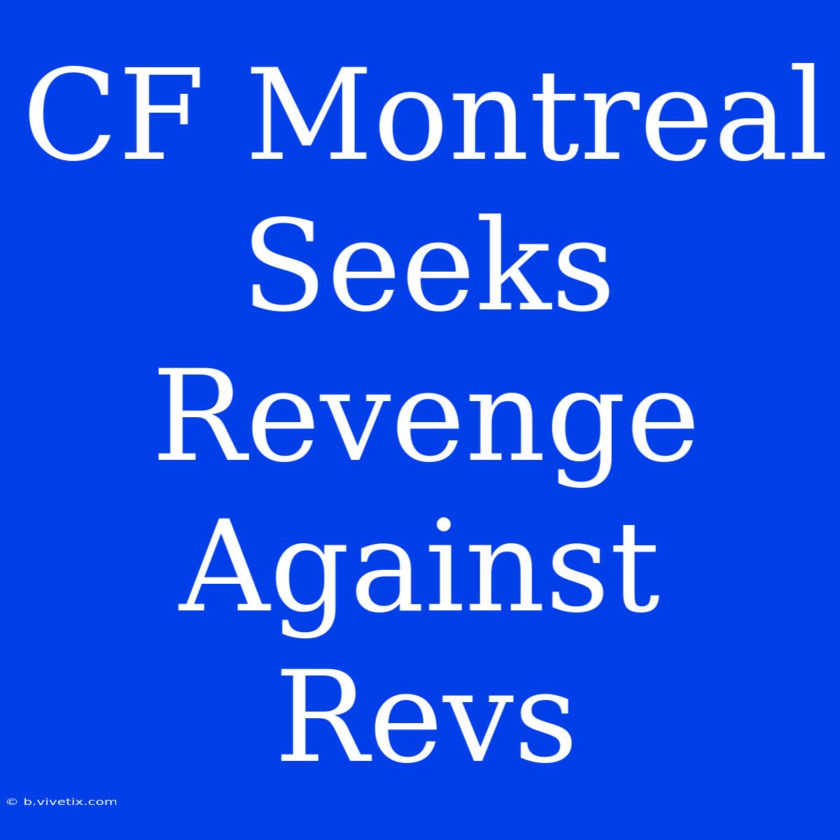 CF Montreal Seeks Revenge Against Revs