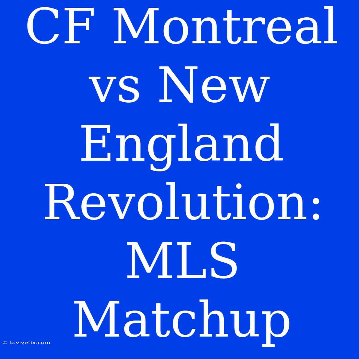 CF Montreal Vs New England Revolution: MLS Matchup