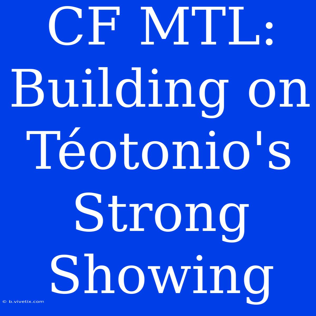 CF MTL: Building On Téotonio's Strong Showing