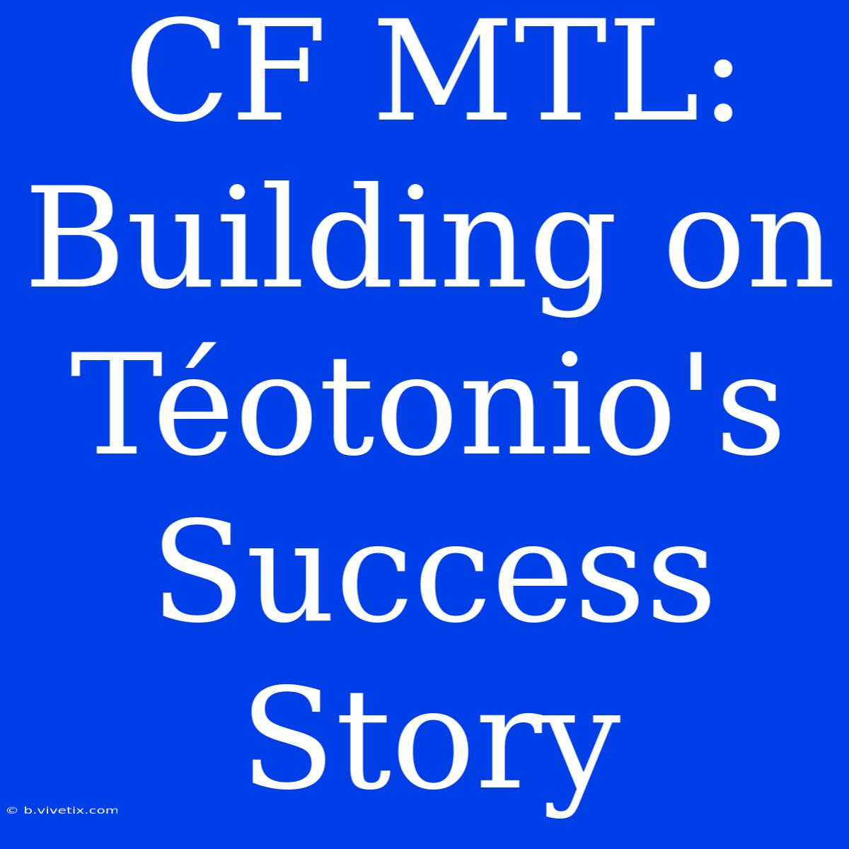 CF MTL: Building On Téotonio's Success Story