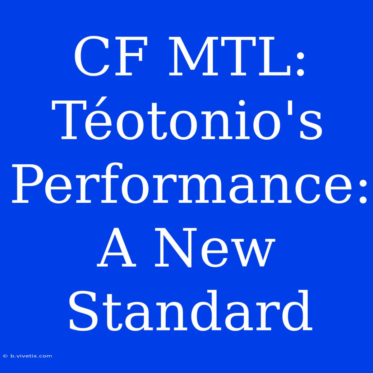 CF MTL: Téotonio's Performance: A New Standard